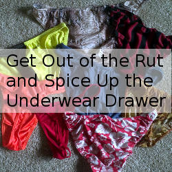 Hey guys get out of the underwear rut