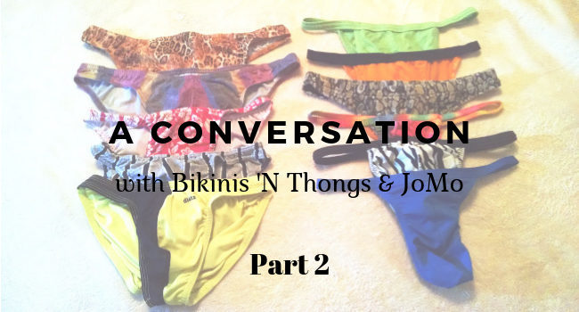 a conversation with Bikinis N Thongs and JoMo Part 2