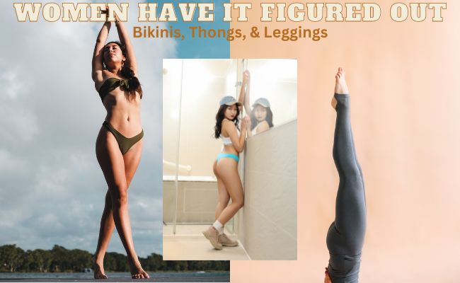 Women have it figured out: bikinis, thongs, & leggings